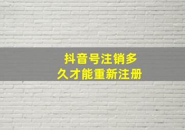 抖音号注销多久才能重新注册