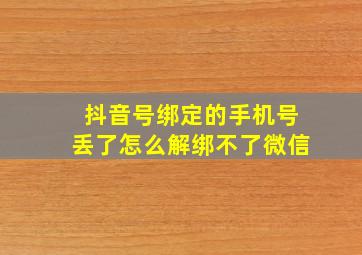 抖音号绑定的手机号丢了怎么解绑不了微信