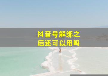 抖音号解绑之后还可以用吗