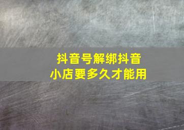 抖音号解绑抖音小店要多久才能用