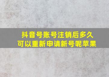 抖音号账号注销后多久可以重新申请新号呢苹果