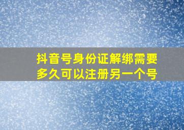 抖音号身份证解绑需要多久可以注册另一个号