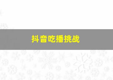 抖音吃播挑战