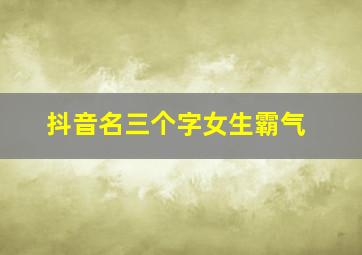 抖音名三个字女生霸气