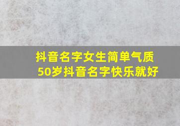 抖音名字女生简单气质50岁抖音名字快乐就好