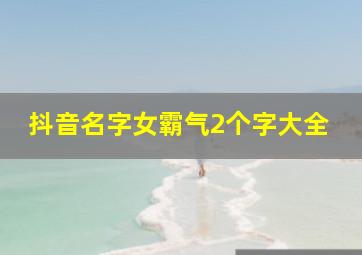 抖音名字女霸气2个字大全