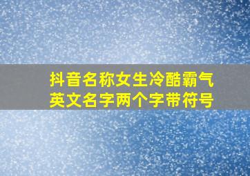 抖音名称女生冷酷霸气英文名字两个字带符号