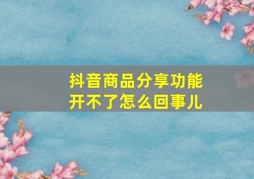 抖音商品分享功能开不了怎么回事儿