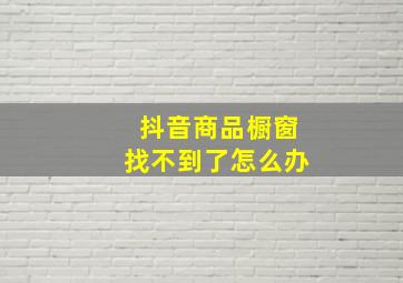 抖音商品橱窗找不到了怎么办