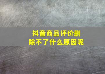 抖音商品评价删除不了什么原因呢