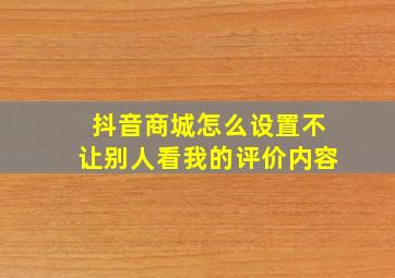 抖音商城怎么设置不让别人看我的评价内容