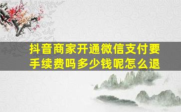 抖音商家开通微信支付要手续费吗多少钱呢怎么退