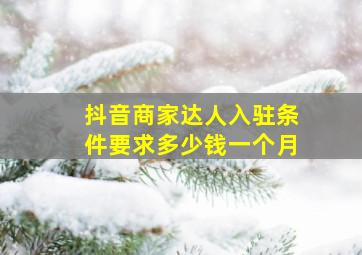 抖音商家达人入驻条件要求多少钱一个月