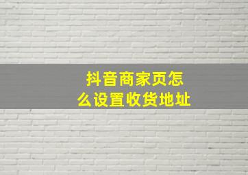 抖音商家页怎么设置收货地址