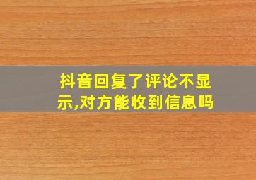 抖音回复了评论不显示,对方能收到信息吗