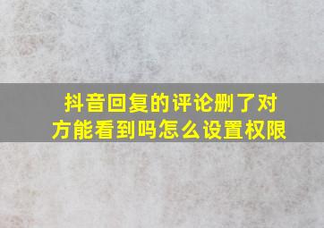 抖音回复的评论删了对方能看到吗怎么设置权限