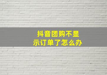 抖音团购不显示订单了怎么办