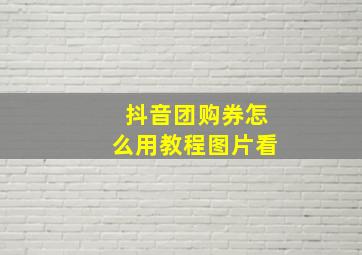 抖音团购券怎么用教程图片看