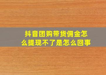 抖音团购带货佣金怎么提现不了是怎么回事