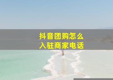 抖音团购怎么入驻商家电话