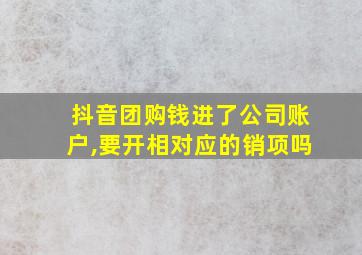 抖音团购钱进了公司账户,要开相对应的销项吗