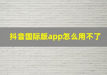 抖音国际版app怎么用不了