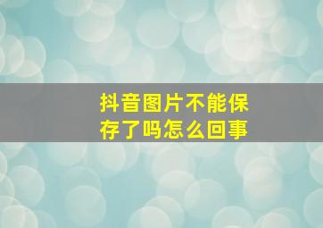 抖音图片不能保存了吗怎么回事