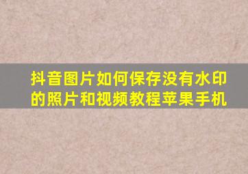 抖音图片如何保存没有水印的照片和视频教程苹果手机