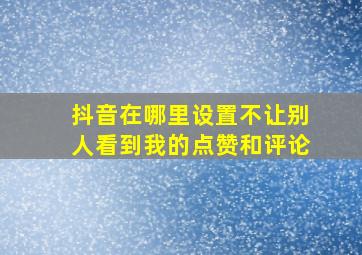 抖音在哪里设置不让别人看到我的点赞和评论