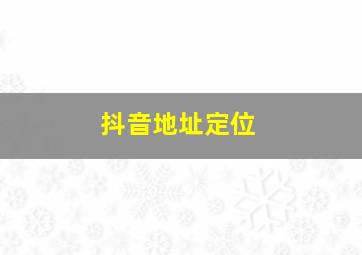 抖音地址定位