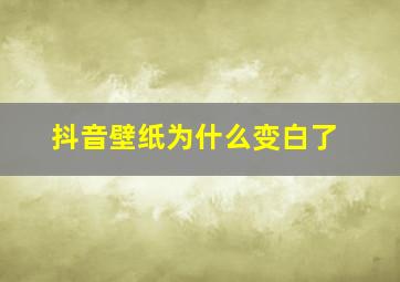 抖音壁纸为什么变白了