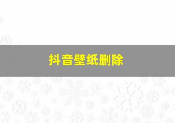 抖音壁纸删除