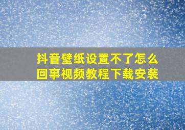 抖音壁纸设置不了怎么回事视频教程下载安装