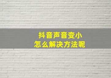 抖音声音变小怎么解决方法呢