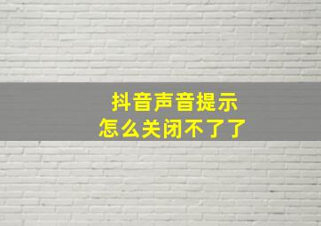 抖音声音提示怎么关闭不了了