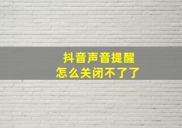 抖音声音提醒怎么关闭不了了