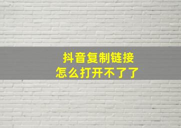 抖音复制链接怎么打开不了了