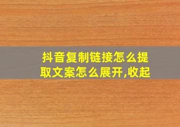 抖音复制链接怎么提取文案怎么展开,收起