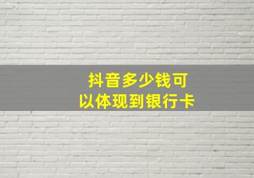 抖音多少钱可以体现到银行卡