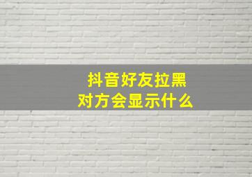 抖音好友拉黑对方会显示什么