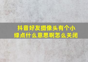 抖音好友摄像头有个小绿点什么意思啊怎么关闭