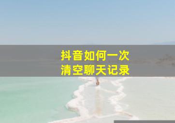 抖音如何一次清空聊天记录