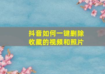 抖音如何一键删除收藏的视频和照片