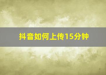 抖音如何上传15分钟