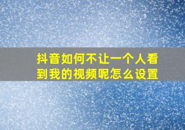 抖音如何不让一个人看到我的视频呢怎么设置