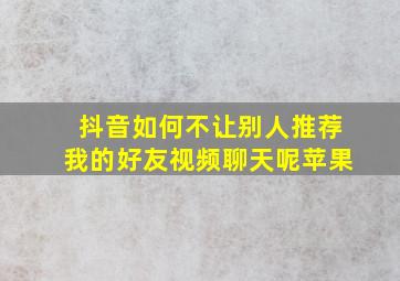 抖音如何不让别人推荐我的好友视频聊天呢苹果