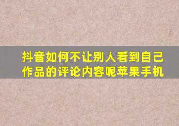 抖音如何不让别人看到自己作品的评论内容呢苹果手机