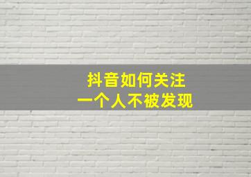 抖音如何关注一个人不被发现