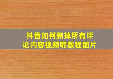 抖音如何删掉所有评论内容视频呢教程图片