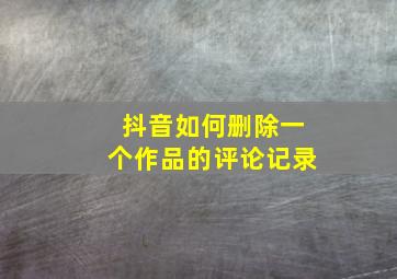 抖音如何删除一个作品的评论记录